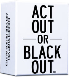 ACT OUT OR BLACKOUT